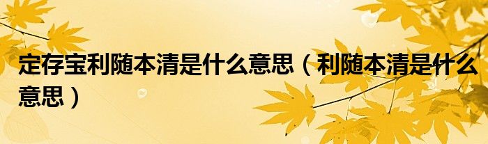 定存宝利随本清是什么意思（利随本清是什么意思）