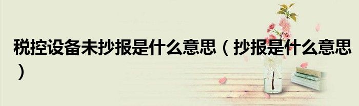 税控设备未抄报是什么意思（抄报是什么意思）
