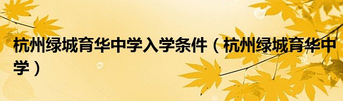 杭州绿城育华中学入学条件（杭州绿城育华中学）