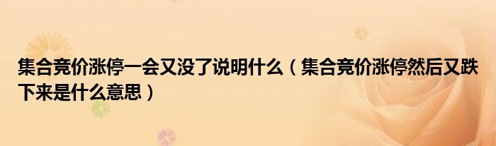 集合竞价涨停一会又没了说明什么（集合竞价涨停然后又跌下来是什么意思）