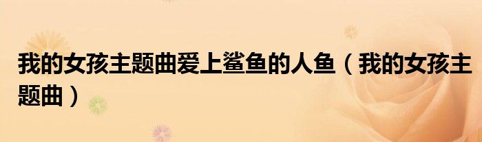 我的女孩主题曲爱上鲨鱼的人鱼（我的女孩主题曲）