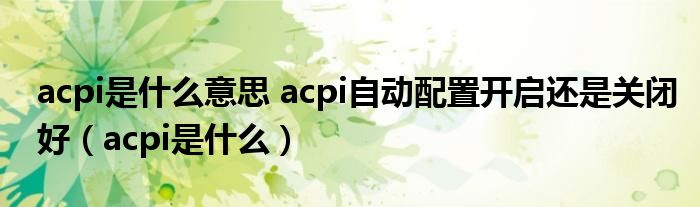 acpi是什么意思 acpi自动配置开启还是关闭好（acpi是什么）