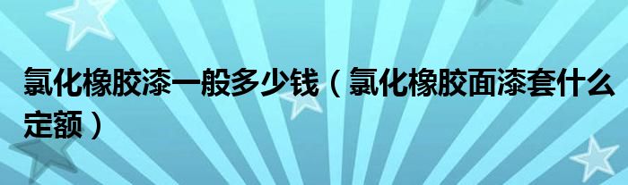 氯化橡胶漆一般多少钱（氯化橡胶面漆套什么定额）