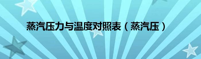 蒸汽压力与温度对照表（蒸汽压）