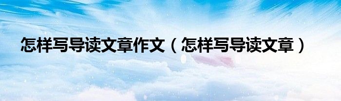 怎样写导读文章作文（怎样写导读文章）
