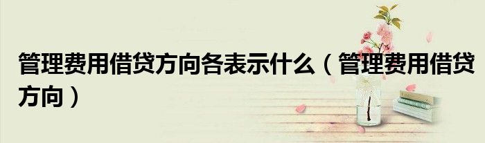 管理费用借贷方向各表示什么（管理费用借贷方向）