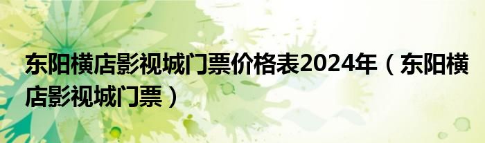 东阳横店影视城门票价格表2024年（东阳横店影视城门票）