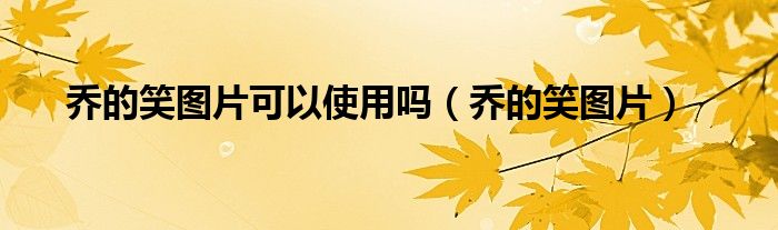 乔的笑图片可以使用吗（乔的笑图片）