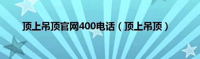 顶上吊顶官网400电话（顶上吊顶）