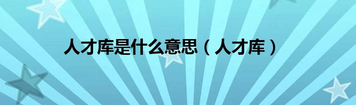 人才库是什么意思（人才库）