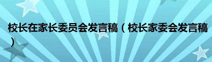 校长在家长委员会发言稿（校长家委会发言稿）