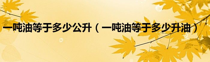 一吨油等于多少公升（一吨油等于多少升油）