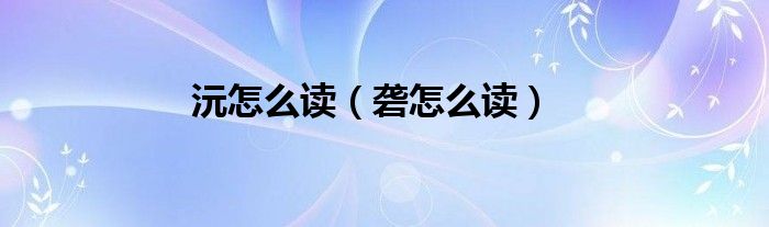 沅怎么读（砻怎么读）