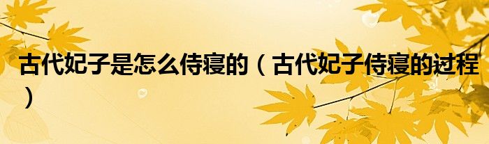 古代妃子是怎么侍寝的（古代妃子侍寝的过程）