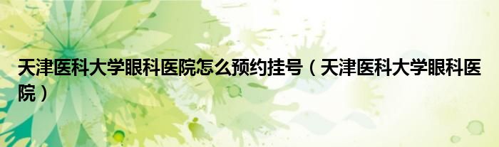 天津医科大学眼科医院怎么预约挂号（天津医科大学眼科医院）