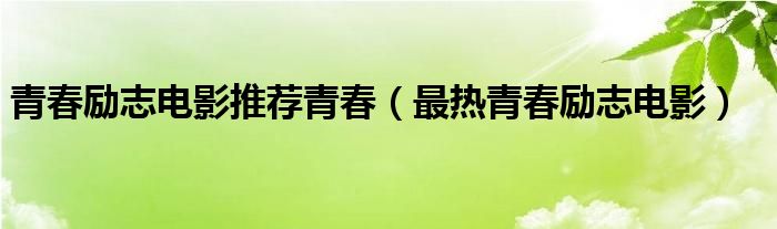 青春励志电影推荐青春（最热青春励志电影）
