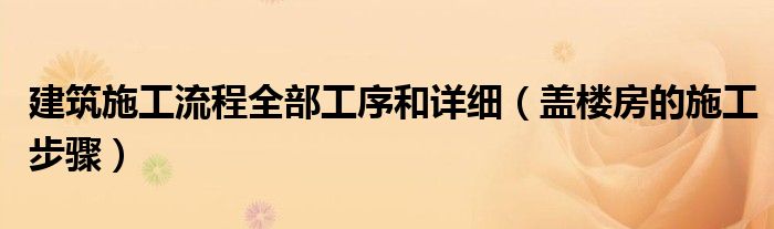 建筑施工流程全部工序和详细（盖楼房的施工步骤）