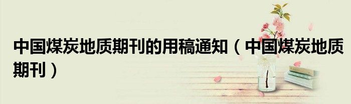 中国煤炭地质期刊的用稿通知（中国煤炭地质期刊）