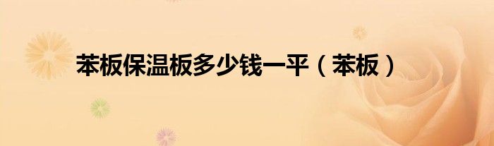 苯板保温板多少钱一平（苯板）