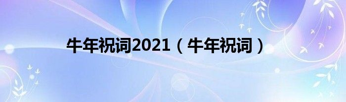牛年祝词2021（牛年祝词）