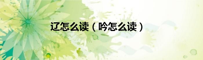 辽怎么读（吟怎么读）