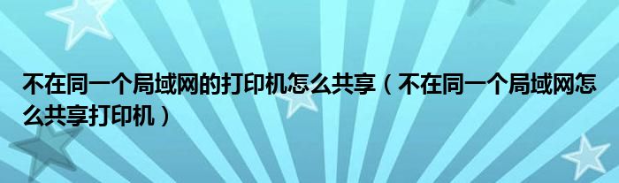 不在同一个局域网的打印机怎么共享（不在同一个局域网怎么共享打印机）