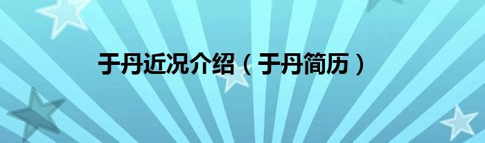 于丹近况介绍（于丹简历）