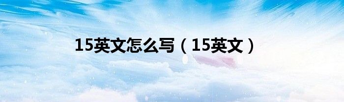 15英文怎么写（15英文）