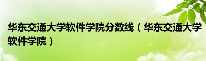 华东交通大学软件学院分数线（华东交通大学软件学院）