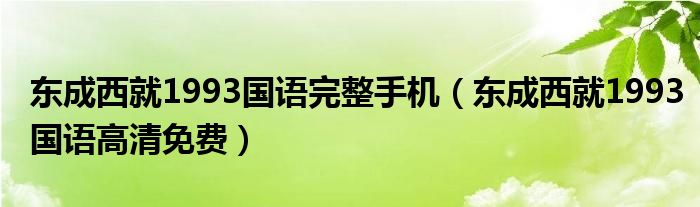 东成西就1993国语完整手机（东成西就1993国语高清免费）