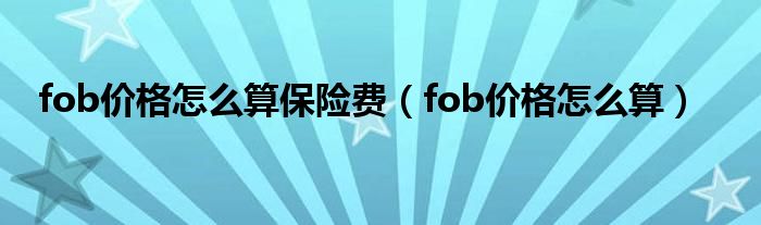 fob价格怎么算保险费（fob价格怎么算）