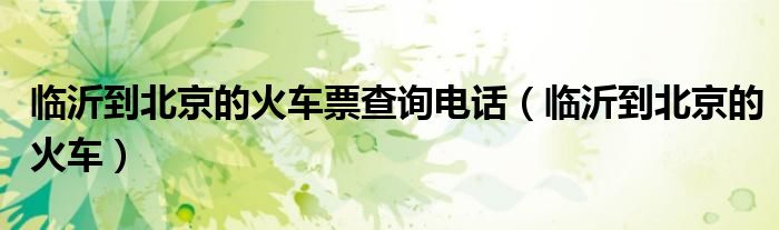 临沂到北京的火车票查询电话（临沂到北京的火车）
