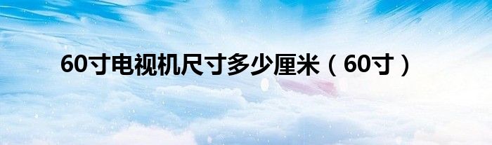 60寸电视机尺寸多少厘米（60寸）