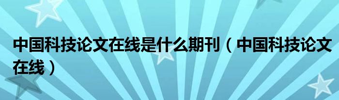 中国科技论文在线是什么期刊（中国科技论文在线）