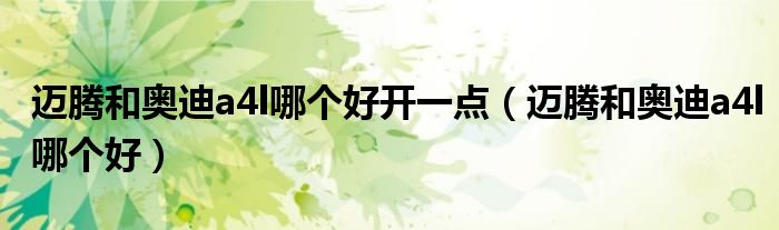 迈腾和奥迪a4l哪个好开一点（迈腾和奥迪a4l哪个好）