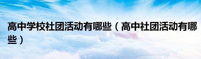 高中学校社团活动有哪些（高中社团活动有哪些）