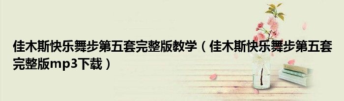 佳木斯快乐舞步第五套完整版教学（佳木斯快乐舞步第五套完整版mp3下载）