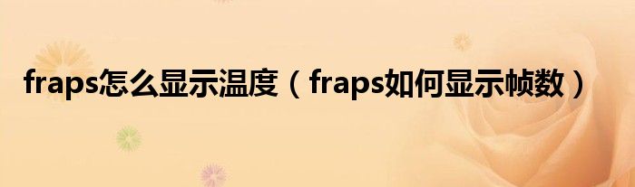 fraps怎么显示温度（fraps如何显示帧数）