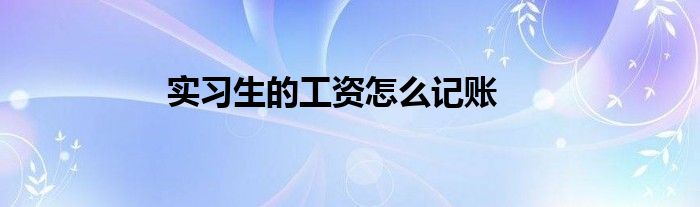 实习生的工资怎么记账