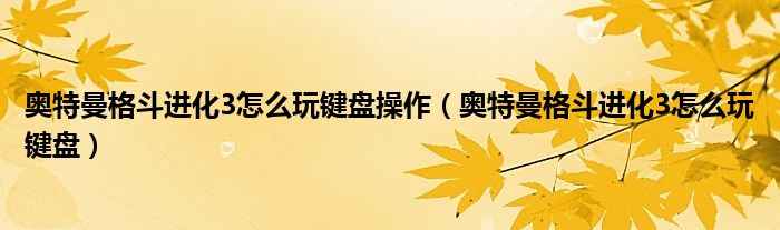 奥特曼格斗进化3怎么玩键盘操作（奥特曼格斗进化3怎么玩键盘）