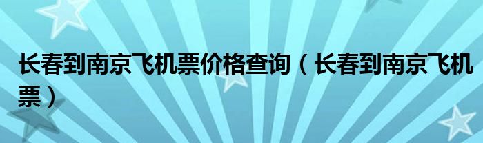 长春到南京飞机票价格查询（长春到南京飞机票）
