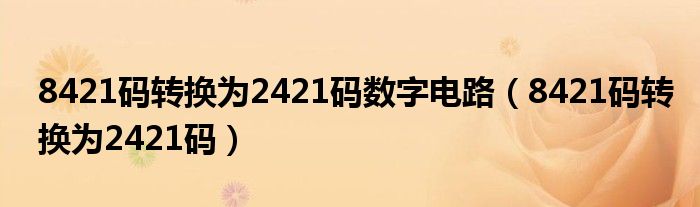 8421码转换为2421码数字电路（8421码转换为2421码）