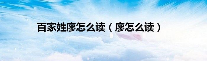 百家姓廖怎么读（廖怎么读）