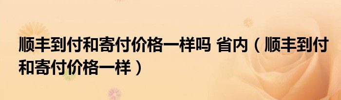 顺丰到付和寄付价格一样吗 省内（顺丰到付和寄付价格一样）