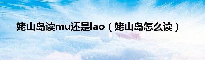 姥山岛读mu还是lao（姥山岛怎么读）