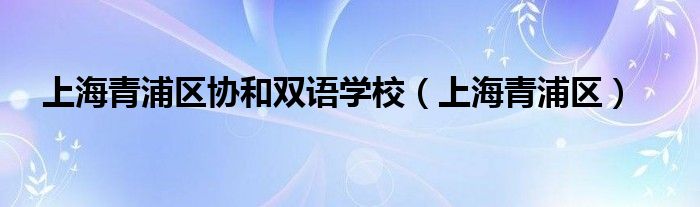 上海青浦区协和双语学校（上海青浦区）