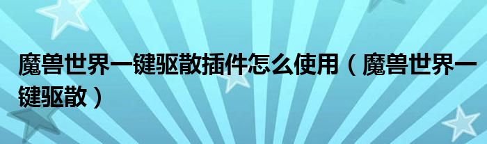 魔兽世界一键驱散插件怎么使用（魔兽世界一键驱散）
