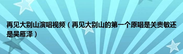 再见大别山演唱视频（再见大别山的第一个原唱是关贵敏还是吴雁泽）