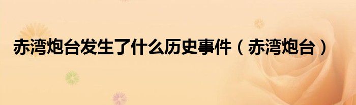 赤湾炮台发生了什么历史事件（赤湾炮台）