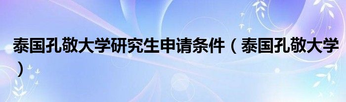泰国孔敬大学研究生申请条件（泰国孔敬大学）